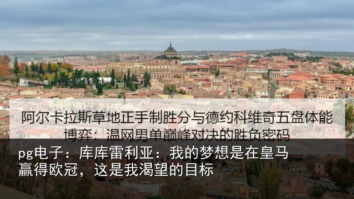 pg电子：库库雷利亚：我的梦想是在皇马赢得欧冠，这是我渴望的目标