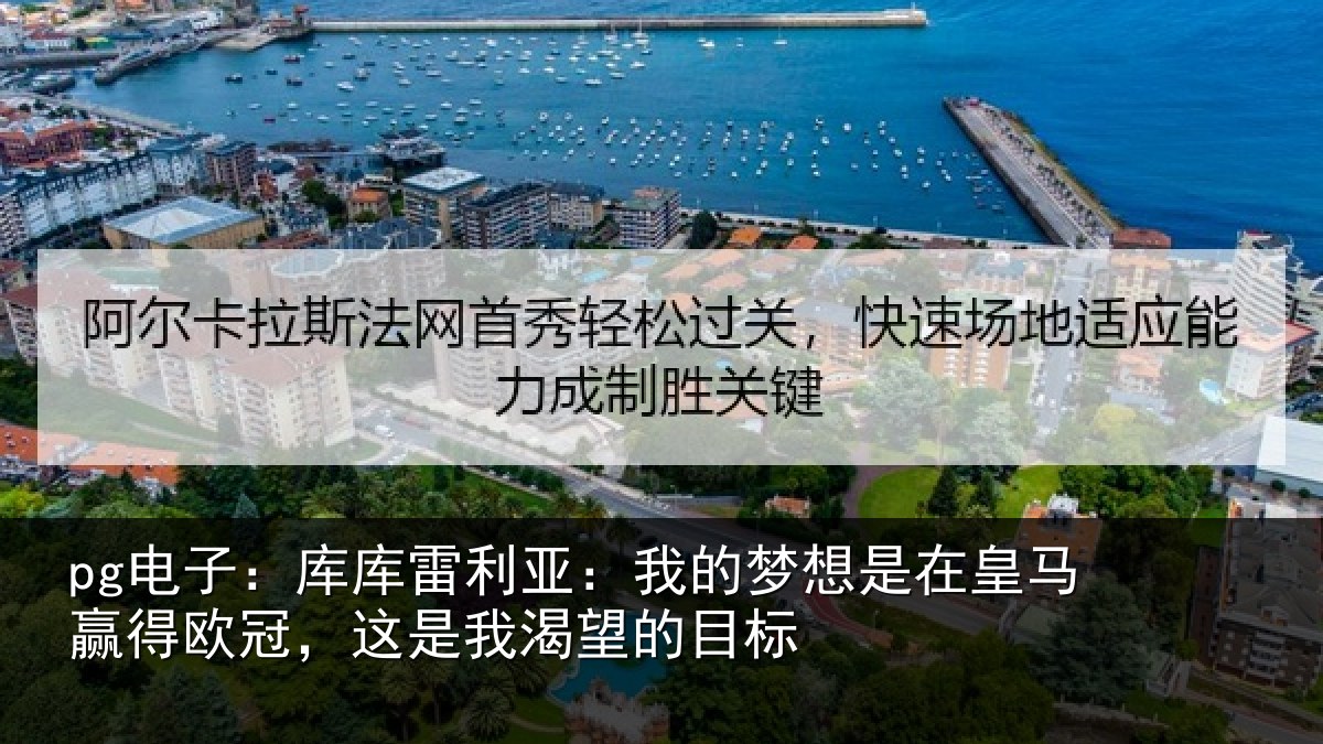pg电子：库库雷利亚：我的梦想是在皇马赢得欧冠，这是我渴望的目标