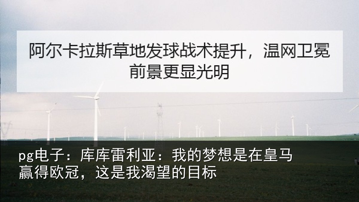pg电子:库库雷利亚:我的梦想是在皇马赢得欧冠,这是我渴望的目标