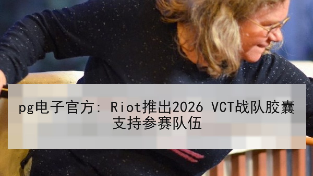 pg电子官方: Riot推出2026 VCT战队胶囊支持参赛队伍 pg电子官方: Riot推出2026 VCT战队胶囊支持参赛队伍