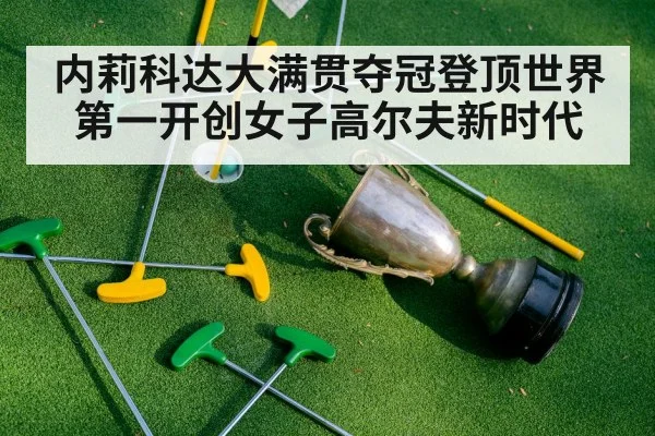 内莉科达大满贯夺冠登顶世界第一开创女子高尔夫新时代