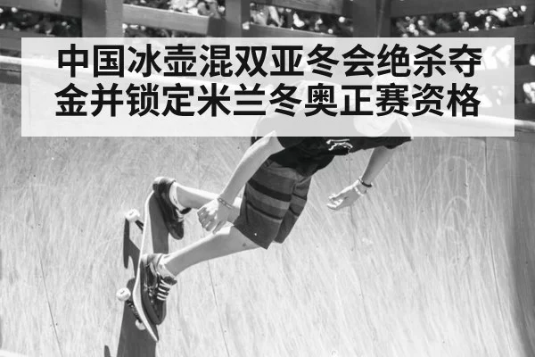 中国冰壶混双亚冬会绝杀夺金并锁定米兰冬奥正赛资格